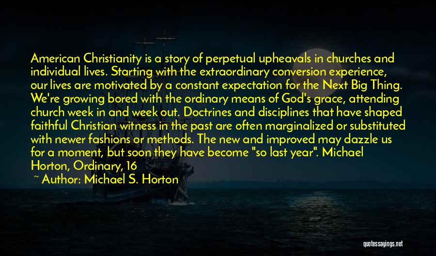 Michael S. Horton Quotes: American Christianity Is A Story Of Perpetual Upheavals In Churches And Individual Lives. Starting With The Extraordinary Conversion Experience, Our