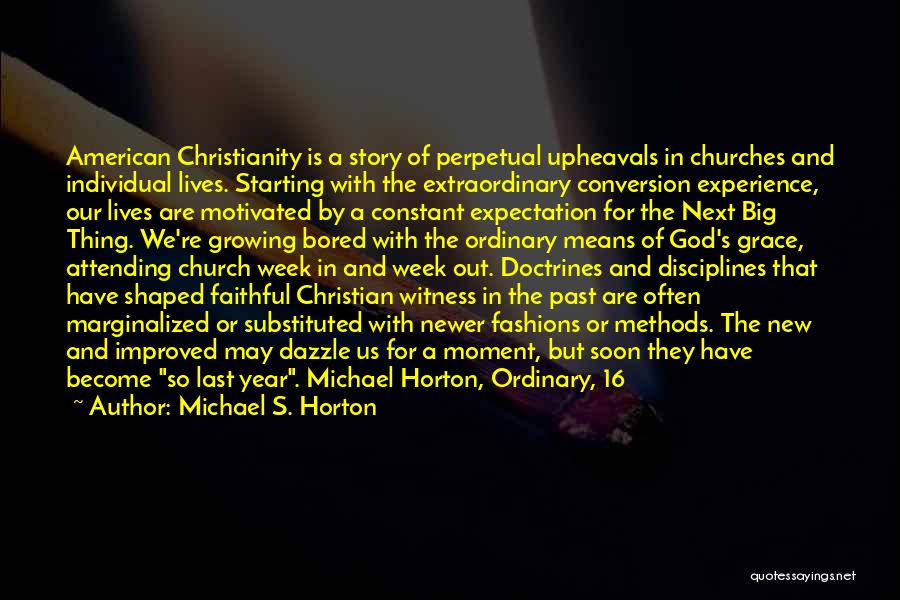 Michael S. Horton Quotes: American Christianity Is A Story Of Perpetual Upheavals In Churches And Individual Lives. Starting With The Extraordinary Conversion Experience, Our