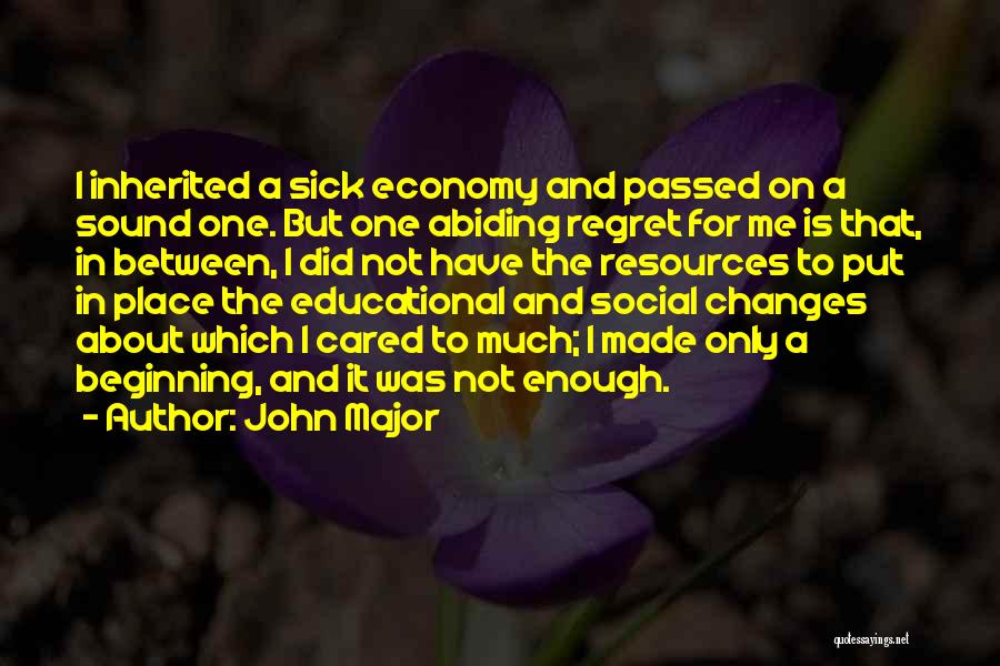 John Major Quotes: I Inherited A Sick Economy And Passed On A Sound One. But One Abiding Regret For Me Is That, In