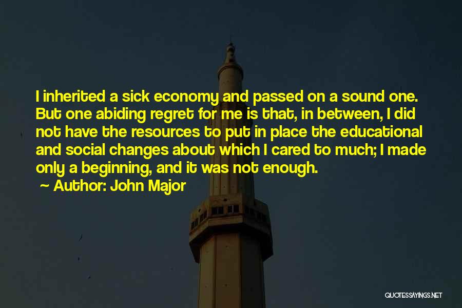John Major Quotes: I Inherited A Sick Economy And Passed On A Sound One. But One Abiding Regret For Me Is That, In