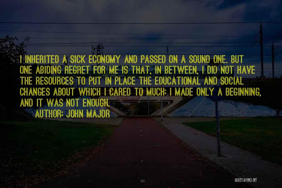 John Major Quotes: I Inherited A Sick Economy And Passed On A Sound One. But One Abiding Regret For Me Is That, In