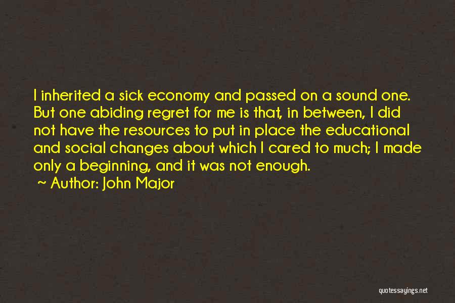 John Major Quotes: I Inherited A Sick Economy And Passed On A Sound One. But One Abiding Regret For Me Is That, In