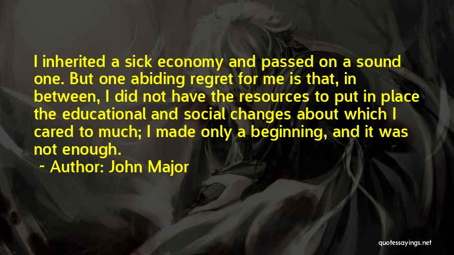 John Major Quotes: I Inherited A Sick Economy And Passed On A Sound One. But One Abiding Regret For Me Is That, In