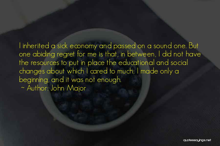 John Major Quotes: I Inherited A Sick Economy And Passed On A Sound One. But One Abiding Regret For Me Is That, In