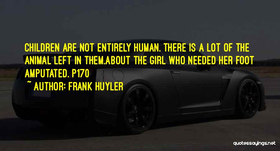 Frank Huyler Quotes: Children Are Not Entirely Human. There Is A Lot Of The Animal Left In Them.about The Girl Who Needed Her