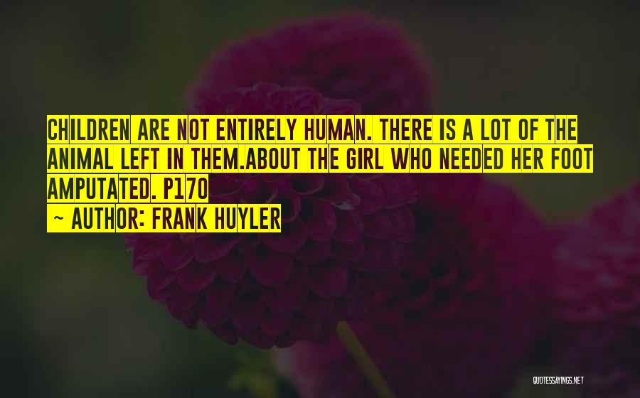 Frank Huyler Quotes: Children Are Not Entirely Human. There Is A Lot Of The Animal Left In Them.about The Girl Who Needed Her