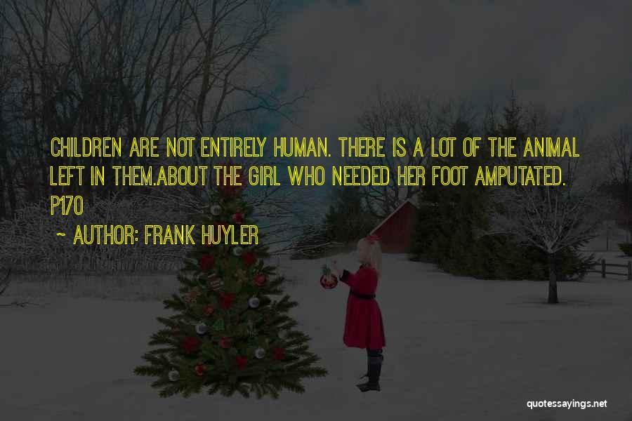 Frank Huyler Quotes: Children Are Not Entirely Human. There Is A Lot Of The Animal Left In Them.about The Girl Who Needed Her