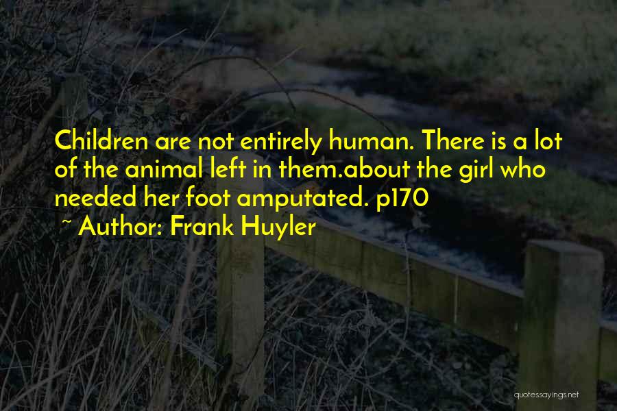 Frank Huyler Quotes: Children Are Not Entirely Human. There Is A Lot Of The Animal Left In Them.about The Girl Who Needed Her