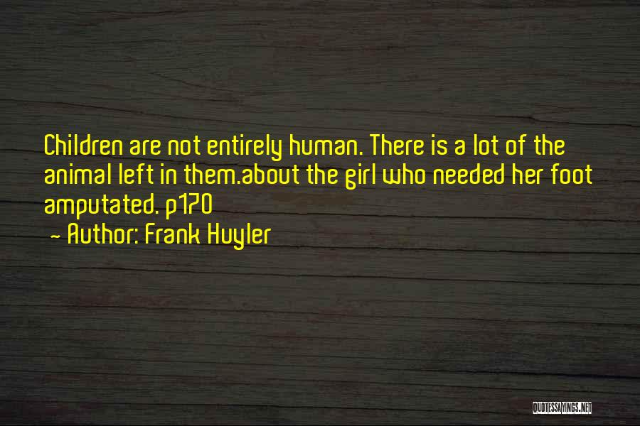 Frank Huyler Quotes: Children Are Not Entirely Human. There Is A Lot Of The Animal Left In Them.about The Girl Who Needed Her