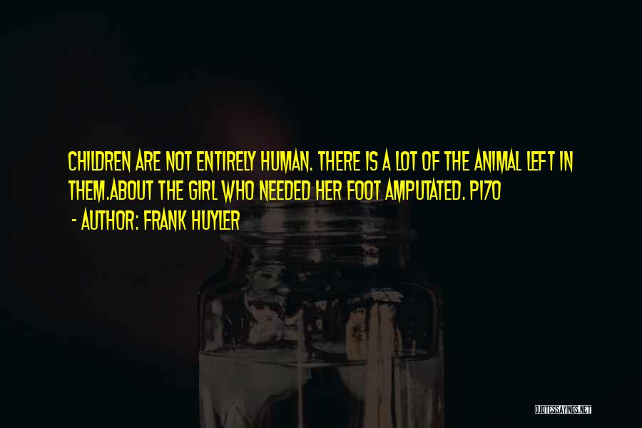 Frank Huyler Quotes: Children Are Not Entirely Human. There Is A Lot Of The Animal Left In Them.about The Girl Who Needed Her