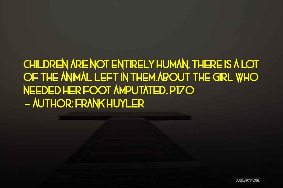 Frank Huyler Quotes: Children Are Not Entirely Human. There Is A Lot Of The Animal Left In Them.about The Girl Who Needed Her