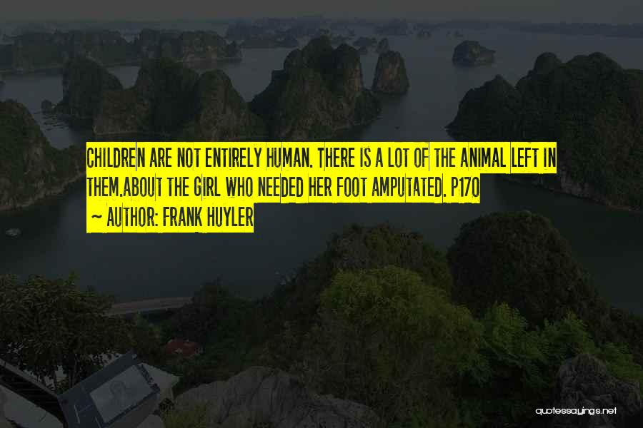 Frank Huyler Quotes: Children Are Not Entirely Human. There Is A Lot Of The Animal Left In Them.about The Girl Who Needed Her