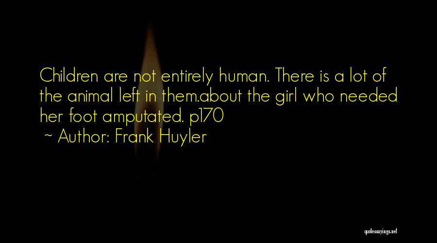 Frank Huyler Quotes: Children Are Not Entirely Human. There Is A Lot Of The Animal Left In Them.about The Girl Who Needed Her