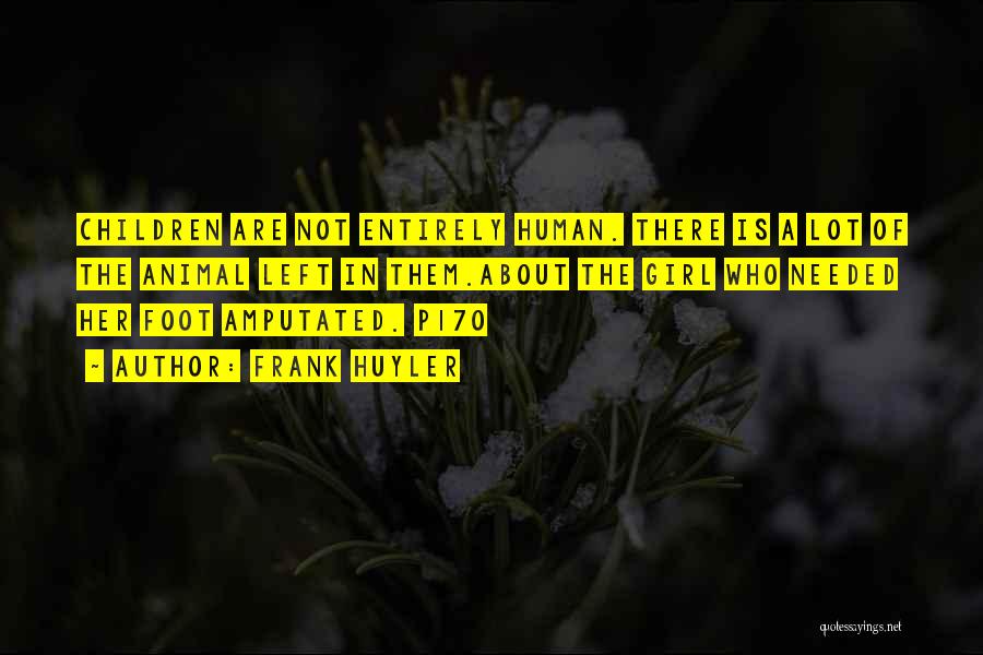 Frank Huyler Quotes: Children Are Not Entirely Human. There Is A Lot Of The Animal Left In Them.about The Girl Who Needed Her