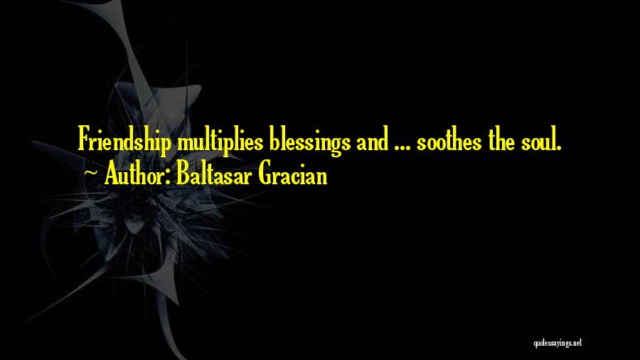 Baltasar Gracian Quotes: Friendship Multiplies Blessings And ... Soothes The Soul.