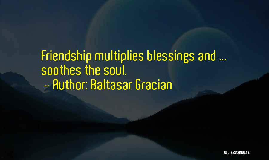 Baltasar Gracian Quotes: Friendship Multiplies Blessings And ... Soothes The Soul.