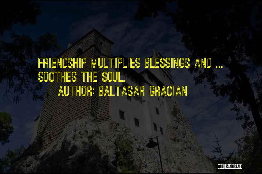 Baltasar Gracian Quotes: Friendship Multiplies Blessings And ... Soothes The Soul.