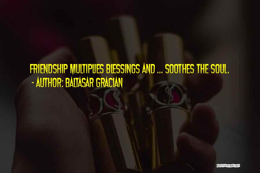 Baltasar Gracian Quotes: Friendship Multiplies Blessings And ... Soothes The Soul.