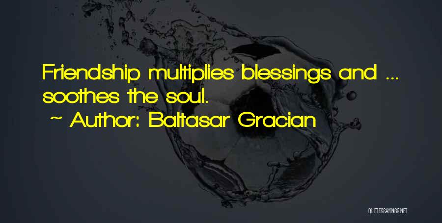 Baltasar Gracian Quotes: Friendship Multiplies Blessings And ... Soothes The Soul.