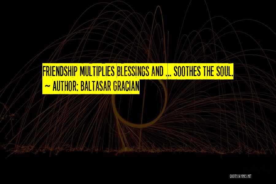 Baltasar Gracian Quotes: Friendship Multiplies Blessings And ... Soothes The Soul.