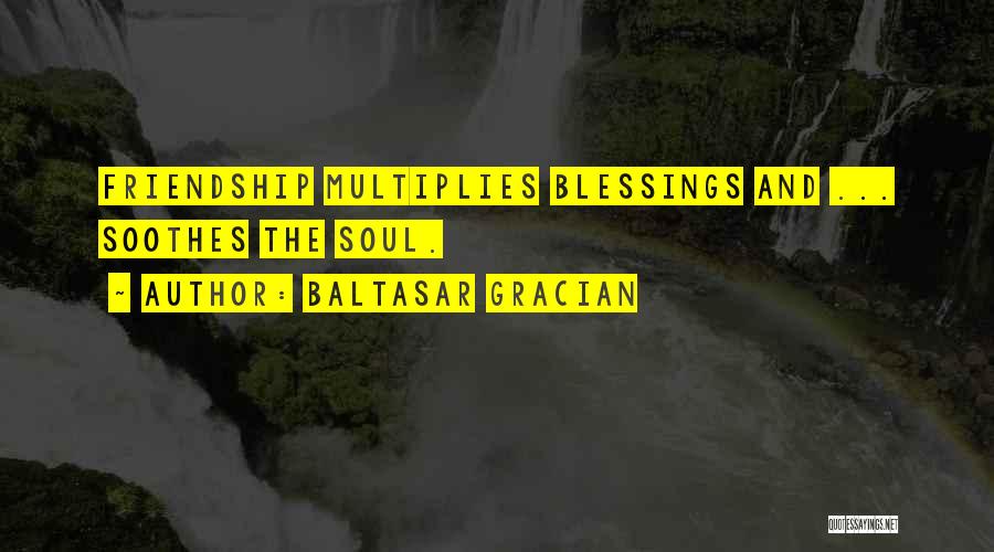 Baltasar Gracian Quotes: Friendship Multiplies Blessings And ... Soothes The Soul.