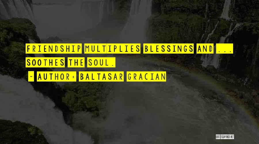 Baltasar Gracian Quotes: Friendship Multiplies Blessings And ... Soothes The Soul.