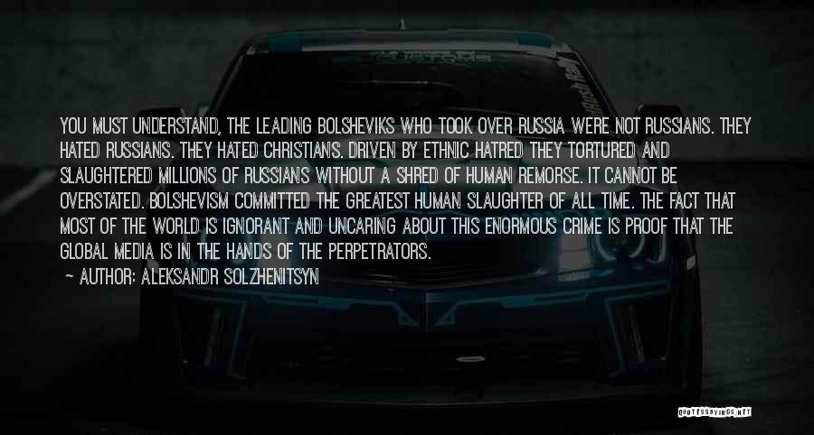 Aleksandr Solzhenitsyn Quotes: You Must Understand, The Leading Bolsheviks Who Took Over Russia Were Not Russians. They Hated Russians. They Hated Christians. Driven
