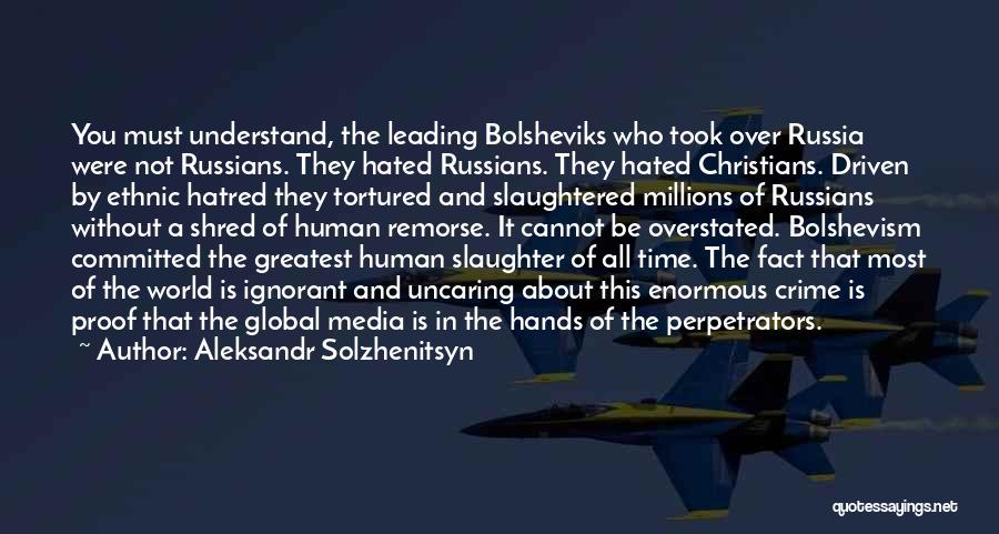 Aleksandr Solzhenitsyn Quotes: You Must Understand, The Leading Bolsheviks Who Took Over Russia Were Not Russians. They Hated Russians. They Hated Christians. Driven