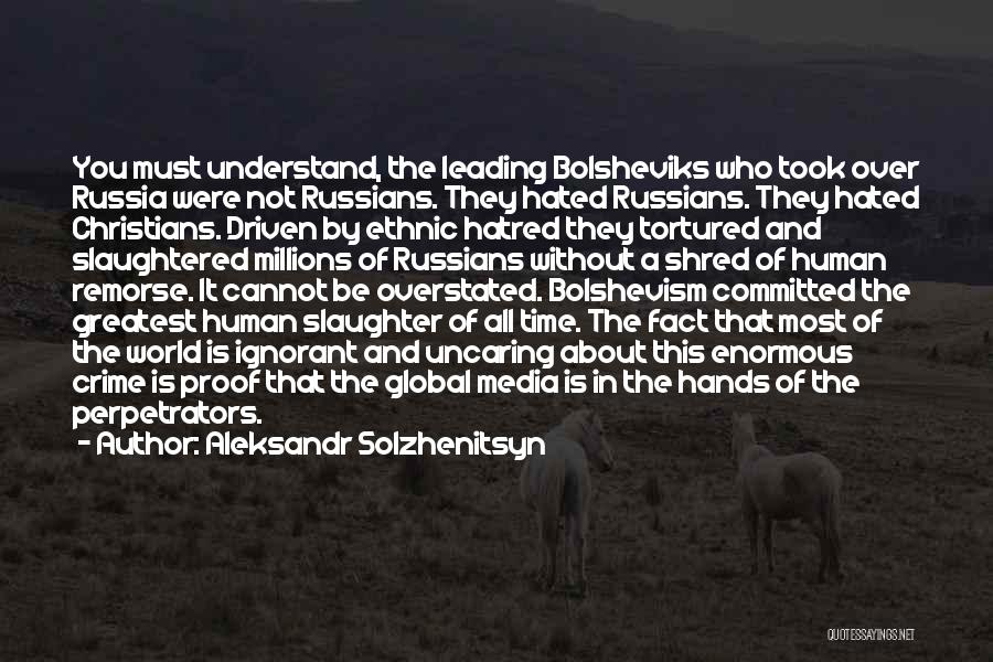 Aleksandr Solzhenitsyn Quotes: You Must Understand, The Leading Bolsheviks Who Took Over Russia Were Not Russians. They Hated Russians. They Hated Christians. Driven