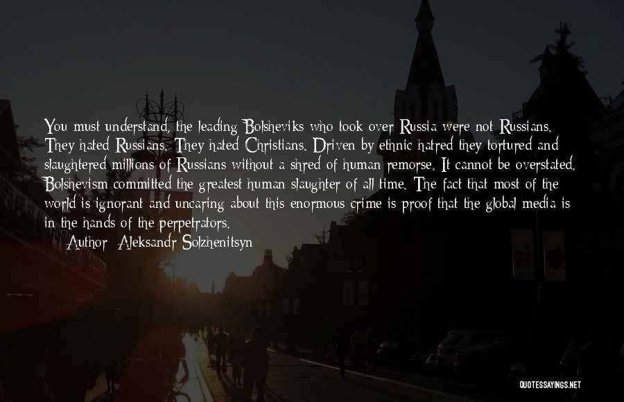 Aleksandr Solzhenitsyn Quotes: You Must Understand, The Leading Bolsheviks Who Took Over Russia Were Not Russians. They Hated Russians. They Hated Christians. Driven