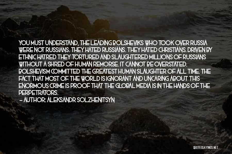 Aleksandr Solzhenitsyn Quotes: You Must Understand, The Leading Bolsheviks Who Took Over Russia Were Not Russians. They Hated Russians. They Hated Christians. Driven