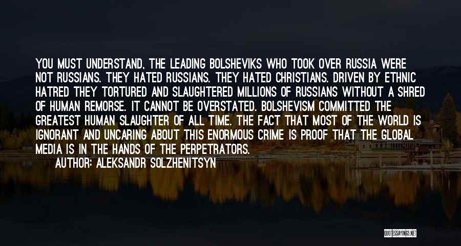 Aleksandr Solzhenitsyn Quotes: You Must Understand, The Leading Bolsheviks Who Took Over Russia Were Not Russians. They Hated Russians. They Hated Christians. Driven