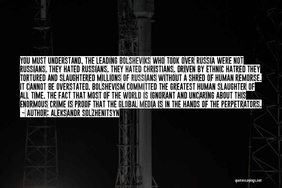 Aleksandr Solzhenitsyn Quotes: You Must Understand, The Leading Bolsheviks Who Took Over Russia Were Not Russians. They Hated Russians. They Hated Christians. Driven