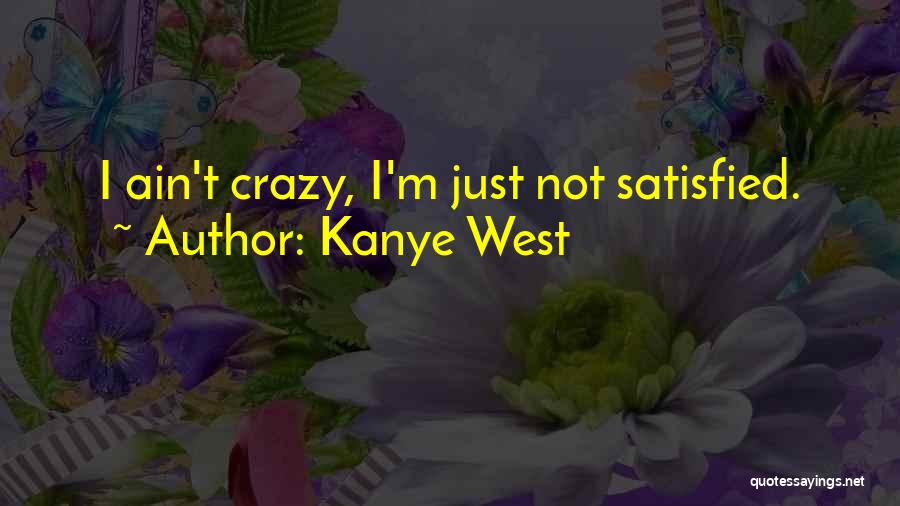 Kanye West Quotes: I Ain't Crazy, I'm Just Not Satisfied.