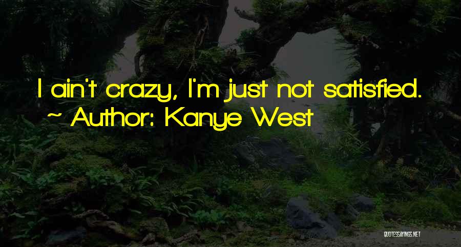 Kanye West Quotes: I Ain't Crazy, I'm Just Not Satisfied.