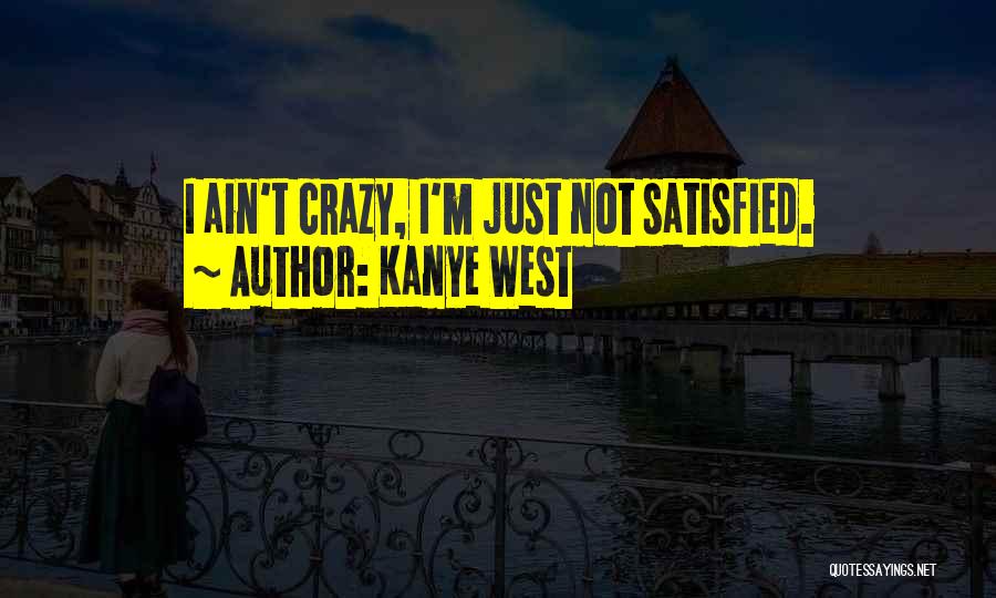 Kanye West Quotes: I Ain't Crazy, I'm Just Not Satisfied.