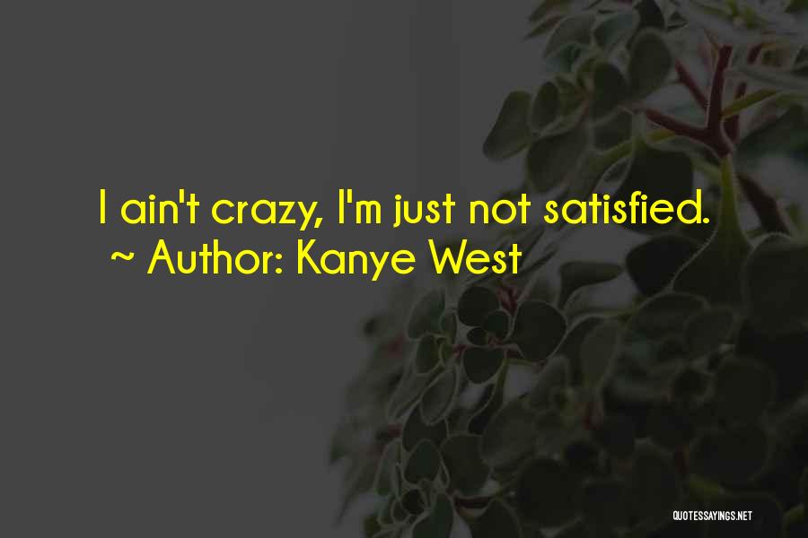 Kanye West Quotes: I Ain't Crazy, I'm Just Not Satisfied.