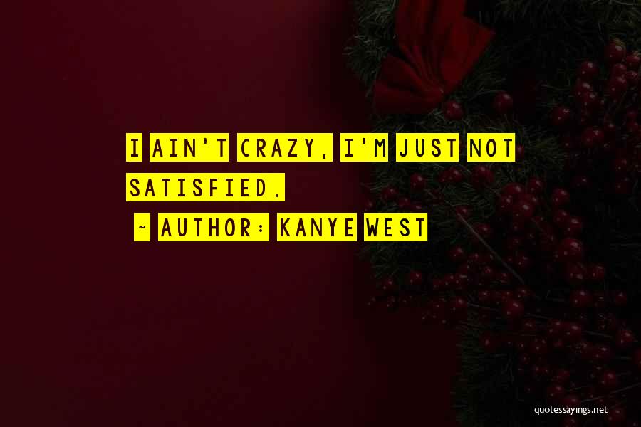 Kanye West Quotes: I Ain't Crazy, I'm Just Not Satisfied.