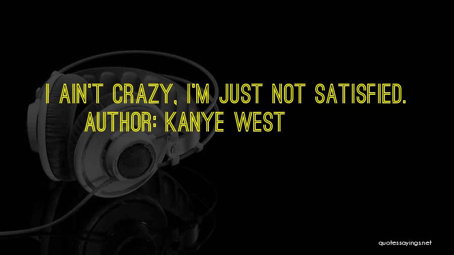 Kanye West Quotes: I Ain't Crazy, I'm Just Not Satisfied.