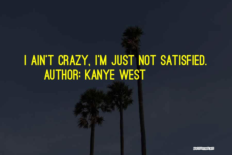 Kanye West Quotes: I Ain't Crazy, I'm Just Not Satisfied.