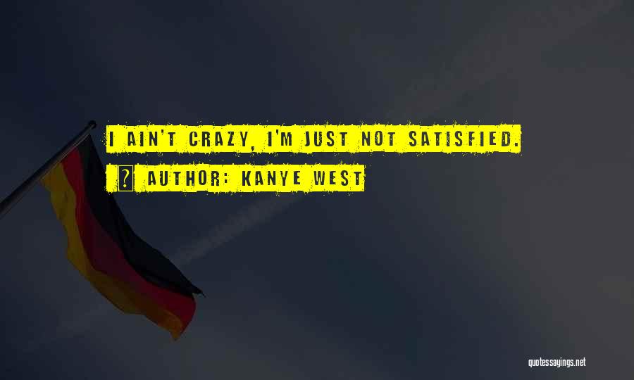 Kanye West Quotes: I Ain't Crazy, I'm Just Not Satisfied.