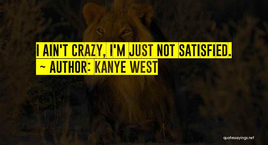 Kanye West Quotes: I Ain't Crazy, I'm Just Not Satisfied.