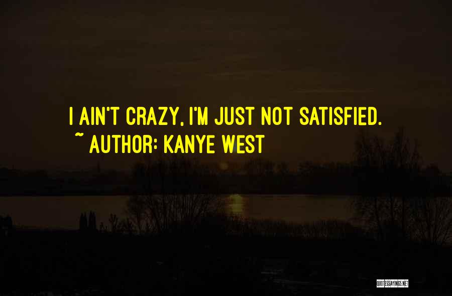 Kanye West Quotes: I Ain't Crazy, I'm Just Not Satisfied.