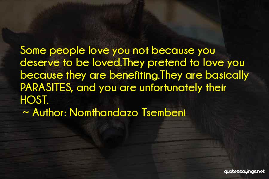 Nomthandazo Tsembeni Quotes: Some People Love You Not Because You Deserve To Be Loved.they Pretend To Love You Because They Are Benefiting.they Are