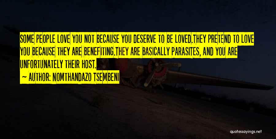 Nomthandazo Tsembeni Quotes: Some People Love You Not Because You Deserve To Be Loved.they Pretend To Love You Because They Are Benefiting.they Are