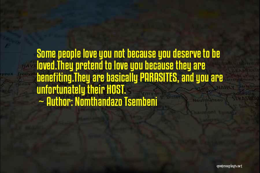 Nomthandazo Tsembeni Quotes: Some People Love You Not Because You Deserve To Be Loved.they Pretend To Love You Because They Are Benefiting.they Are