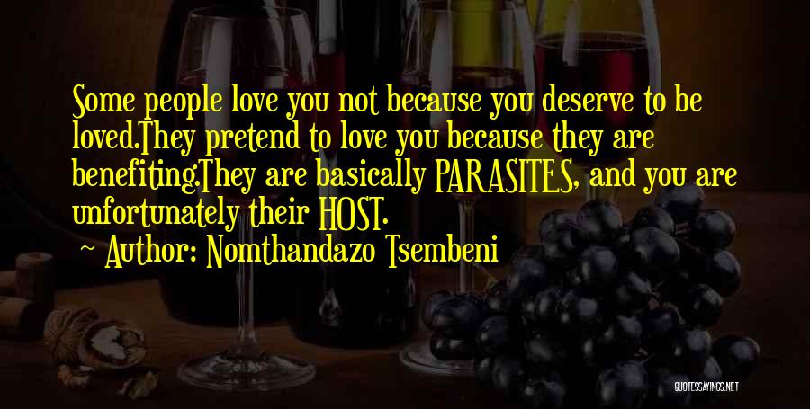 Nomthandazo Tsembeni Quotes: Some People Love You Not Because You Deserve To Be Loved.they Pretend To Love You Because They Are Benefiting.they Are