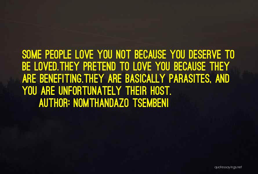 Nomthandazo Tsembeni Quotes: Some People Love You Not Because You Deserve To Be Loved.they Pretend To Love You Because They Are Benefiting.they Are