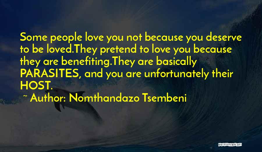 Nomthandazo Tsembeni Quotes: Some People Love You Not Because You Deserve To Be Loved.they Pretend To Love You Because They Are Benefiting.they Are