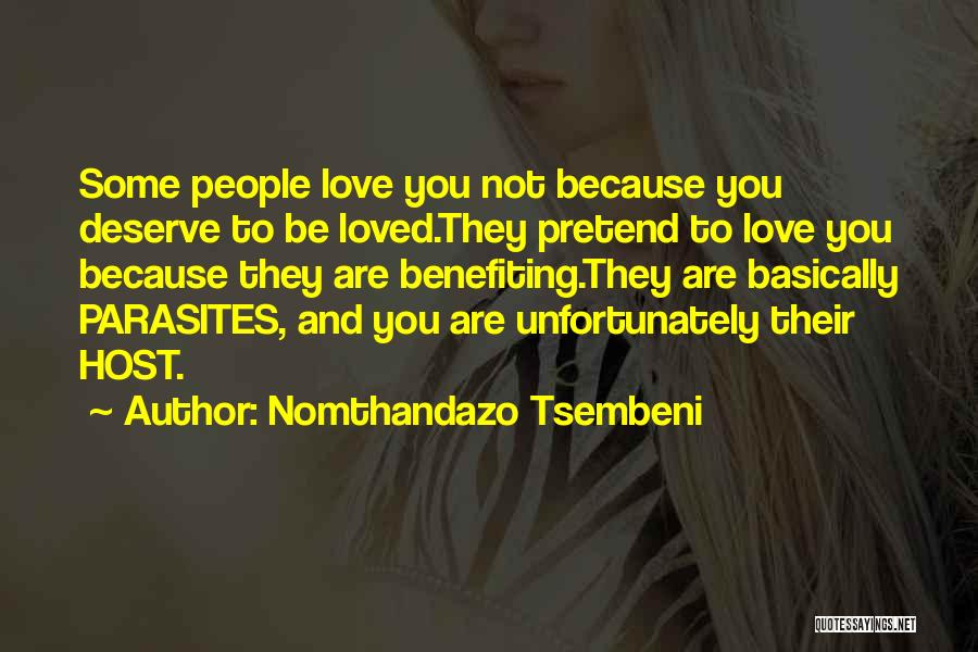 Nomthandazo Tsembeni Quotes: Some People Love You Not Because You Deserve To Be Loved.they Pretend To Love You Because They Are Benefiting.they Are